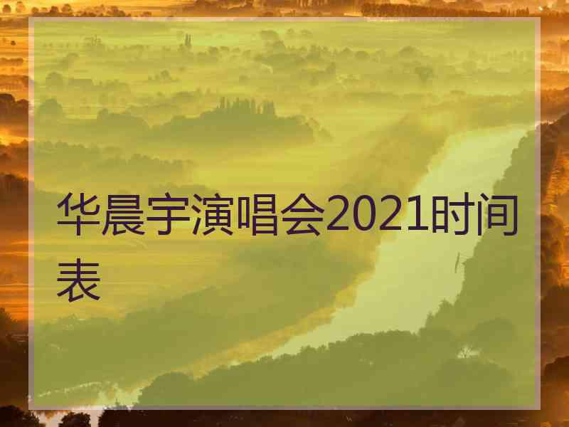 华晨宇演唱会2021时间表