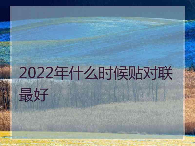 2022年什么时候贴对联最好