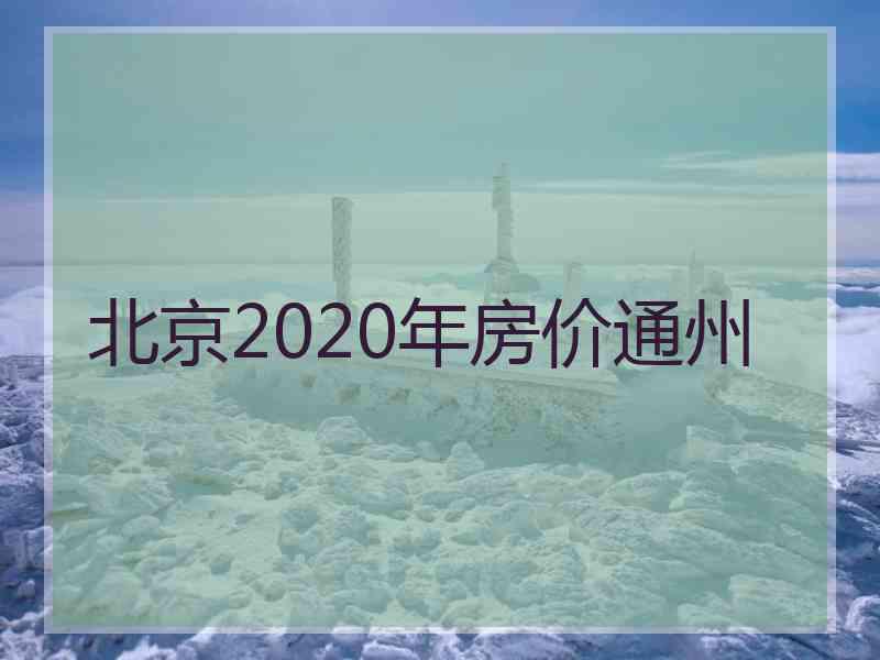 北京2020年房价通州