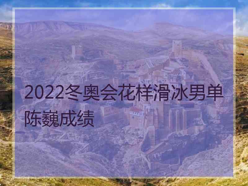 2022冬奥会花样滑冰男单陈巍成绩