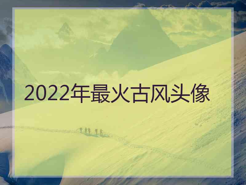 2022年最火古风头像