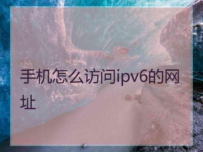 手机怎么访问ipv6的网址