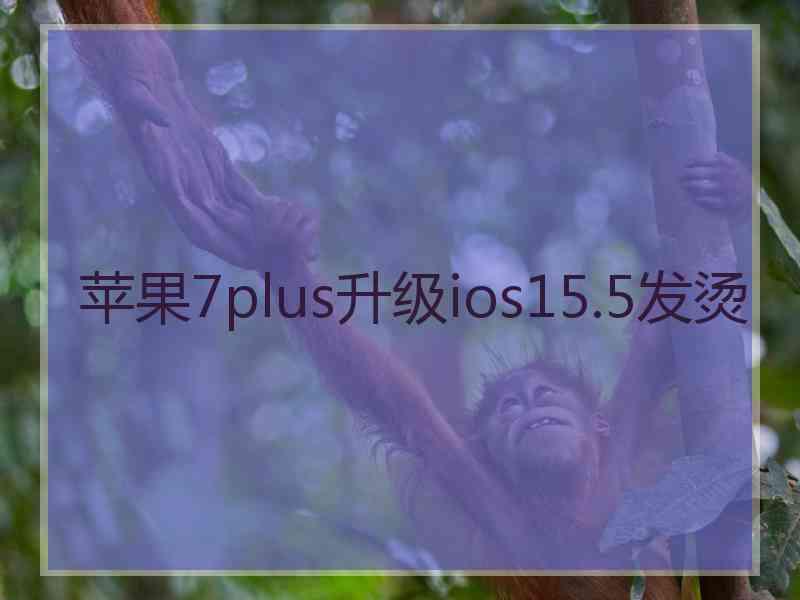 苹果7plus升级ios15.5发烫