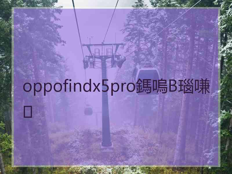 oppofindx5pro鎷嗚В瑙嗛