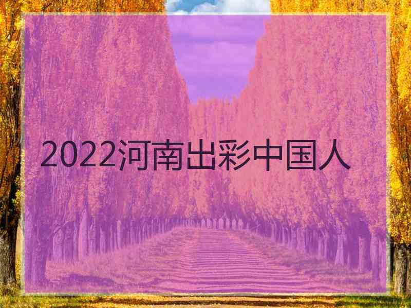 2022河南出彩中国人