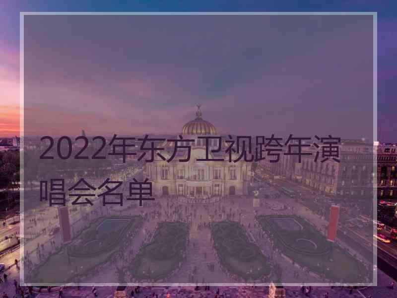 2022年东方卫视跨年演唱会名单