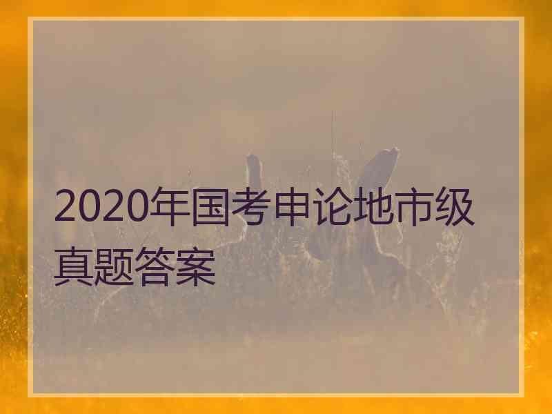 2020年国考申论地市级真题答案