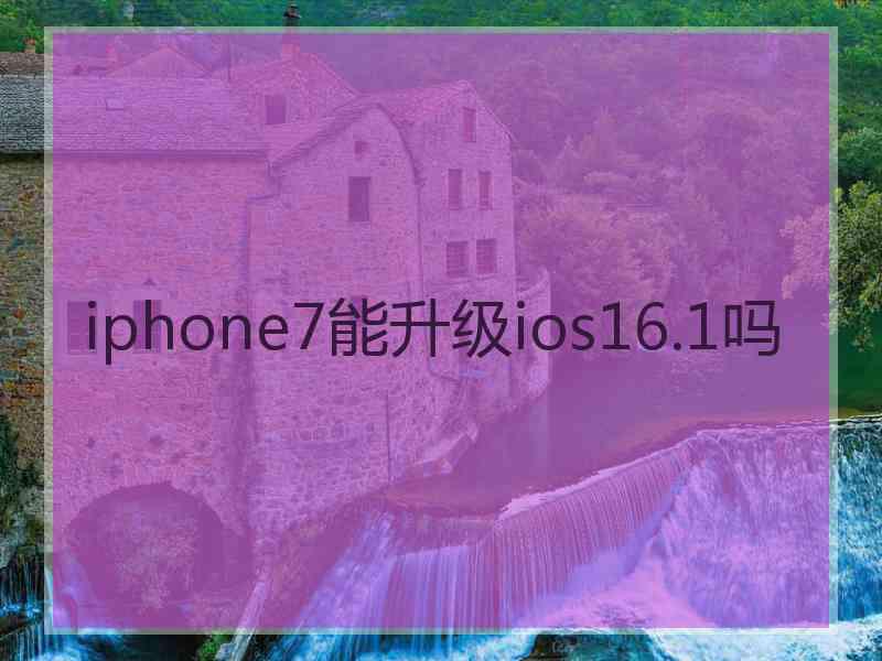 iphone7能升级ios16.1吗