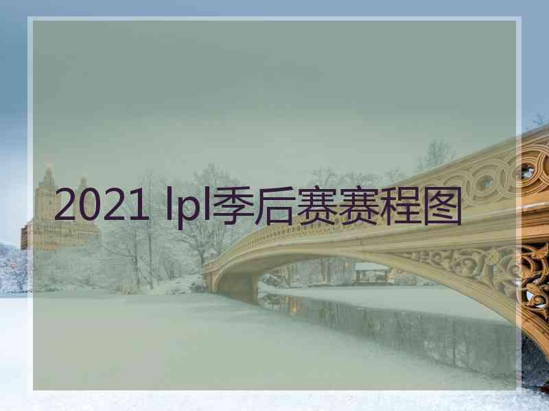 2021 lpl季后赛赛程图