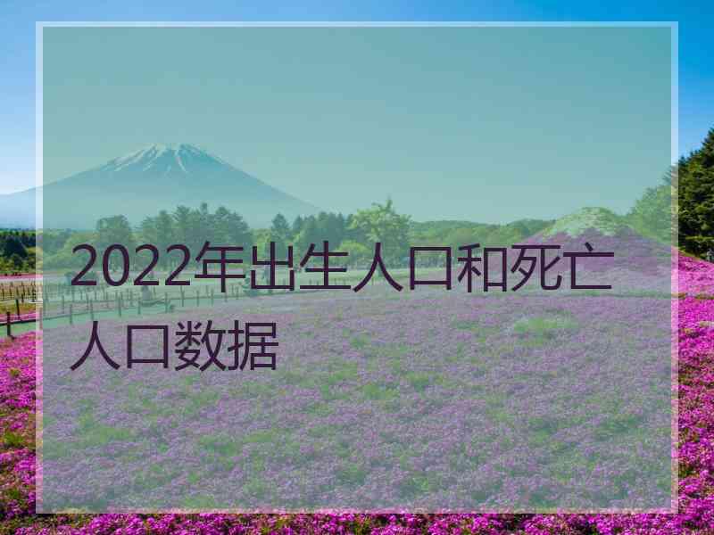 2022年出生人口和死亡人口数据