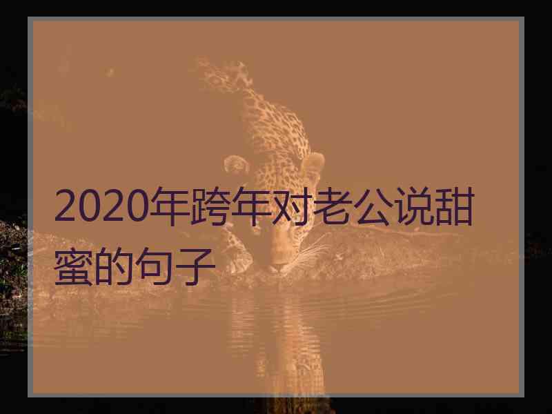 2020年跨年对老公说甜蜜的句子