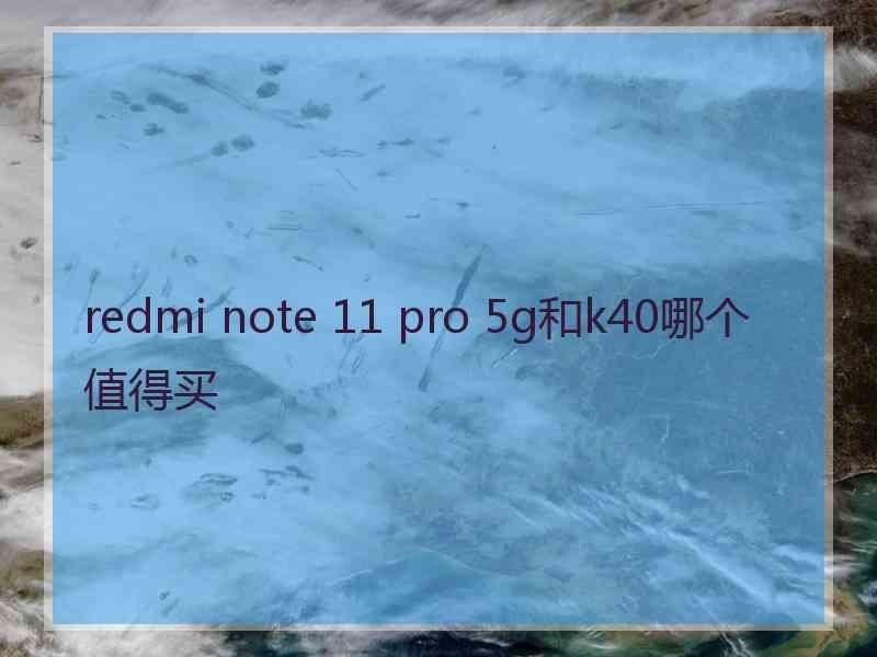 redmi note 11 pro 5g和k40哪个值得买