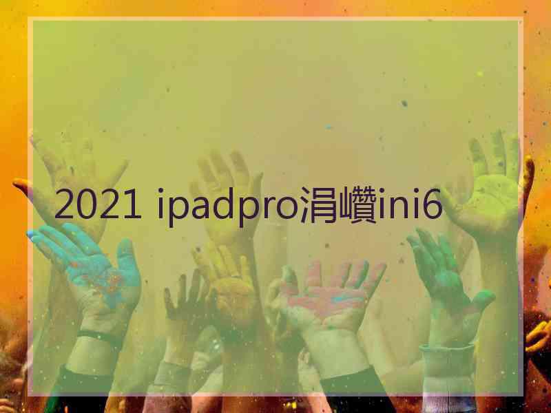 2021 ipadpro涓巑ini6