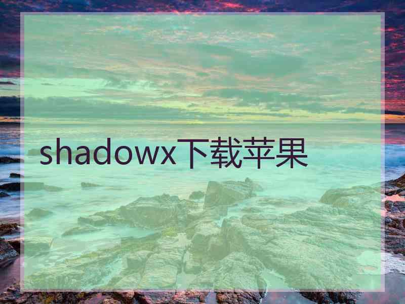 shadowx下载苹果