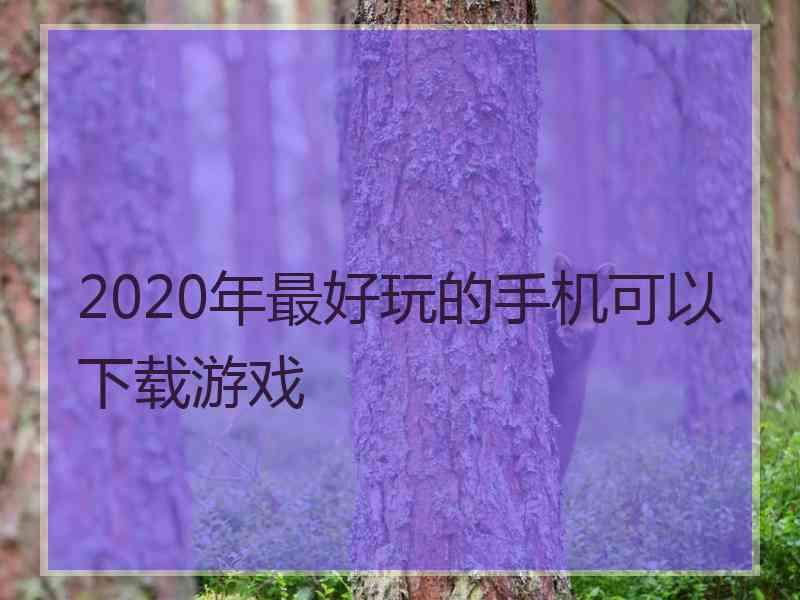 2020年最好玩的手机可以下载游戏