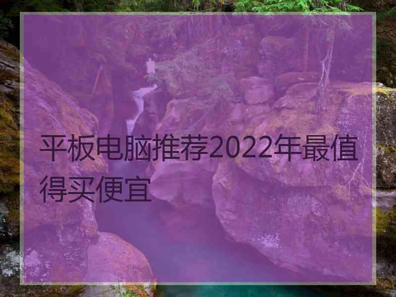 平板电脑推荐2022年最值得买便宜