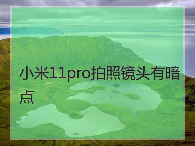 小米11pro拍照镜头有暗点