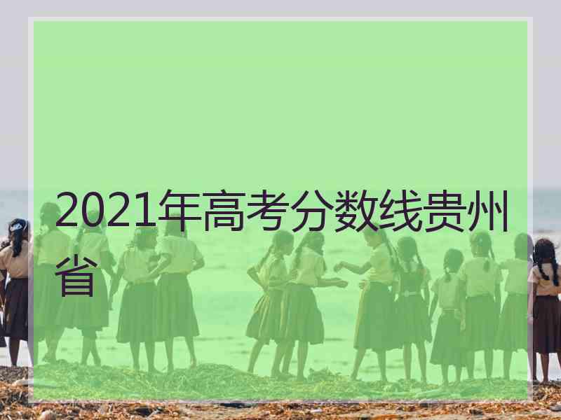 2021年高考分数线贵州省