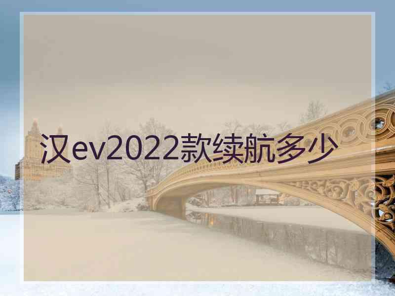 汉ev2022款续航多少