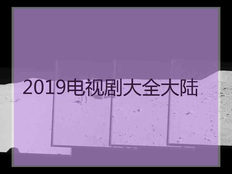 2019电视剧大全大陆