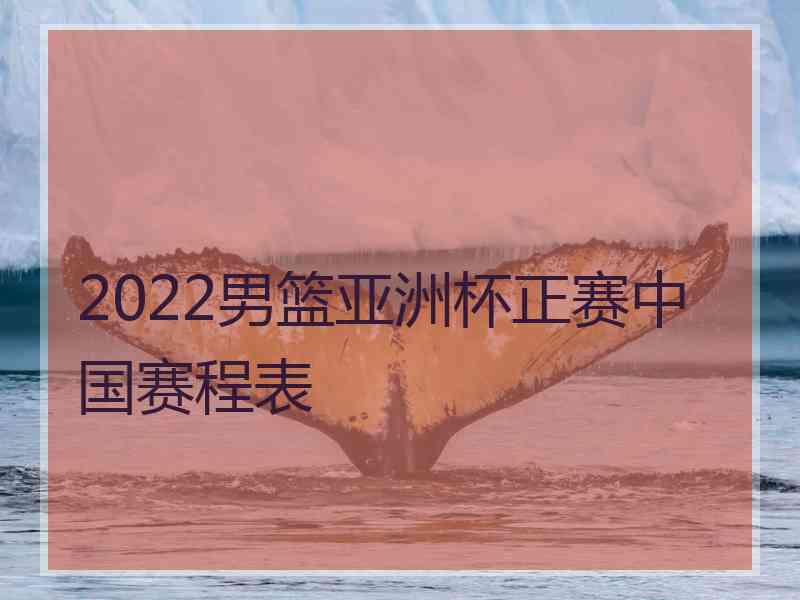 2022男篮亚洲杯正赛中国赛程表