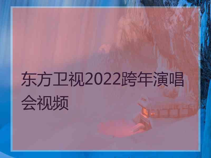 东方卫视2022跨年演唱会视频