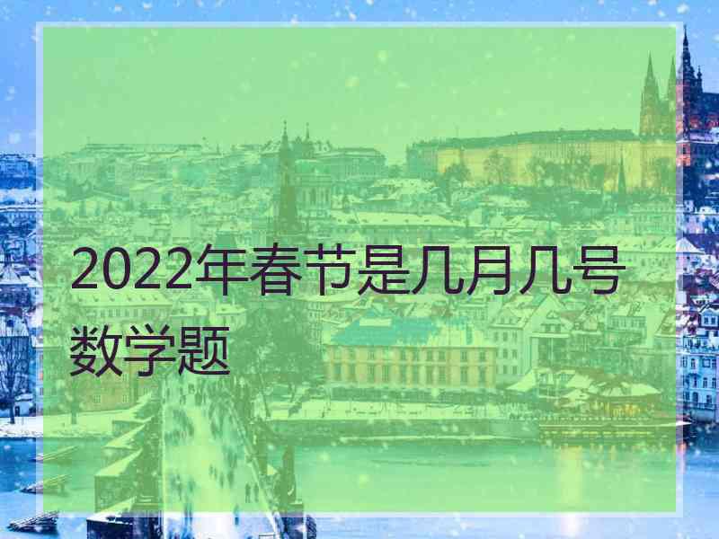 2022年春节是几月几号数学题