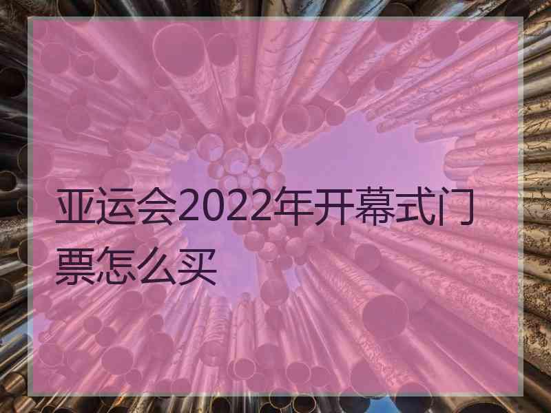 亚运会2022年开幕式门票怎么买