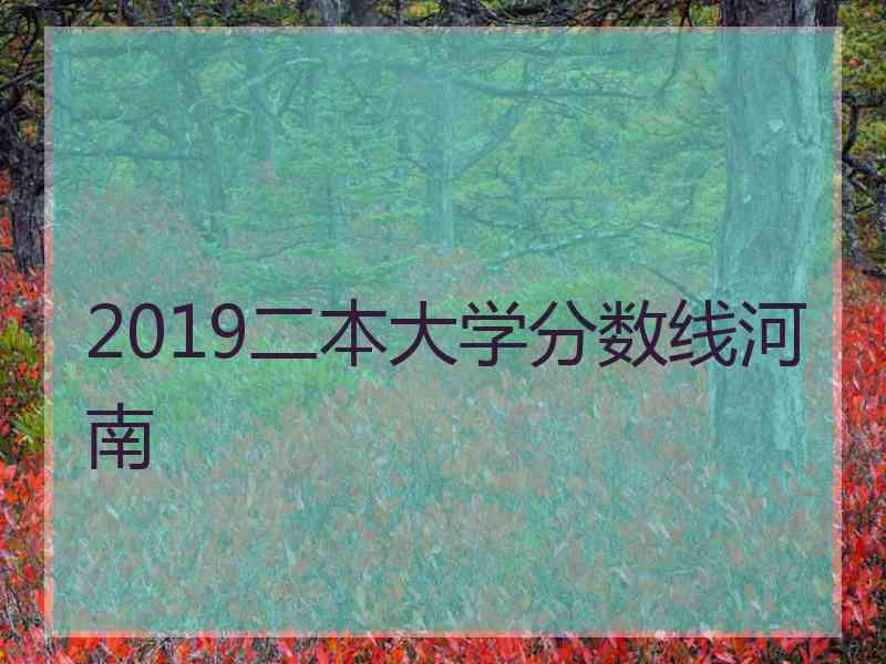 2019二本大学分数线河南