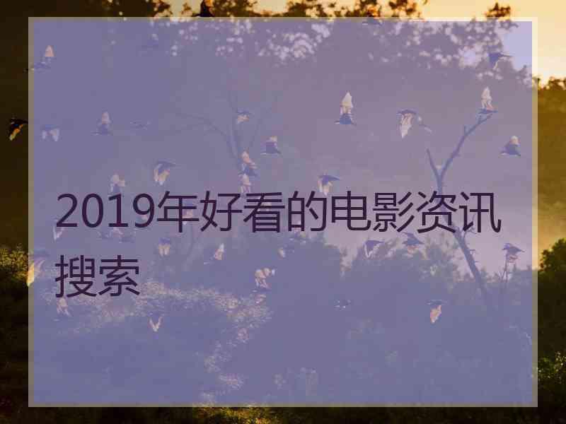 2019年好看的电影资讯搜索