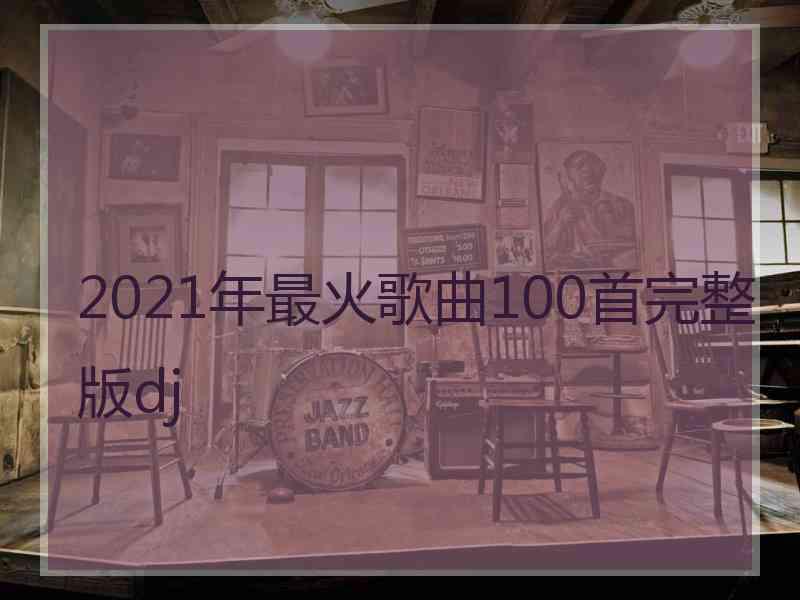 2021年最火歌曲100首完整版dj