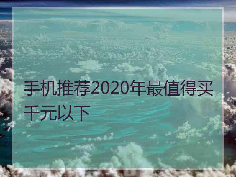 手机推荐2020年最值得买千元以下