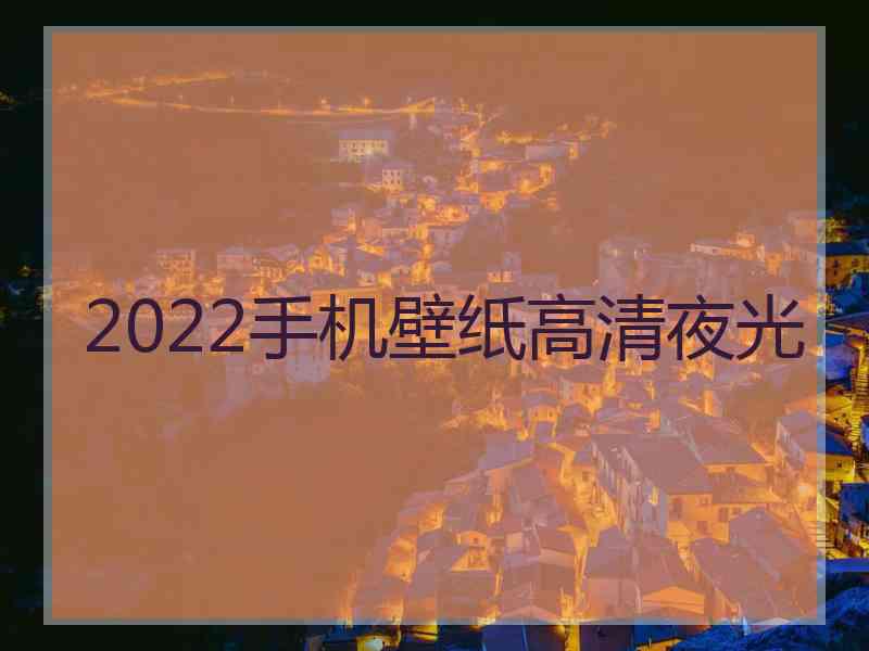 2022手机壁纸高清夜光