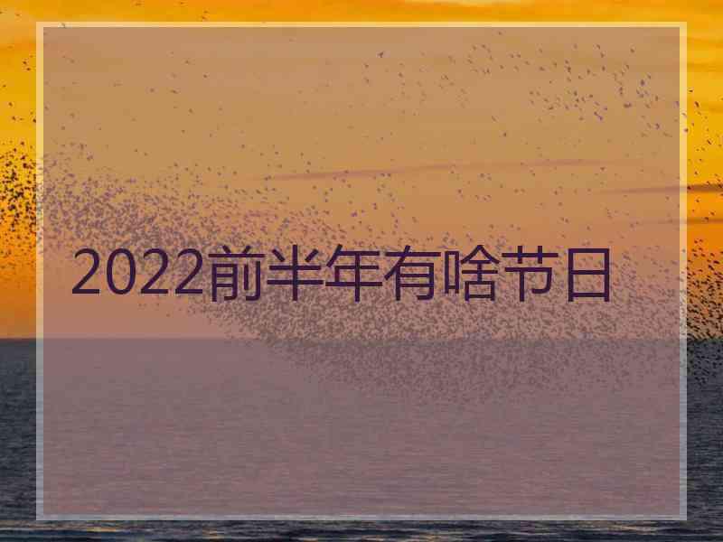 2022前半年有啥节日