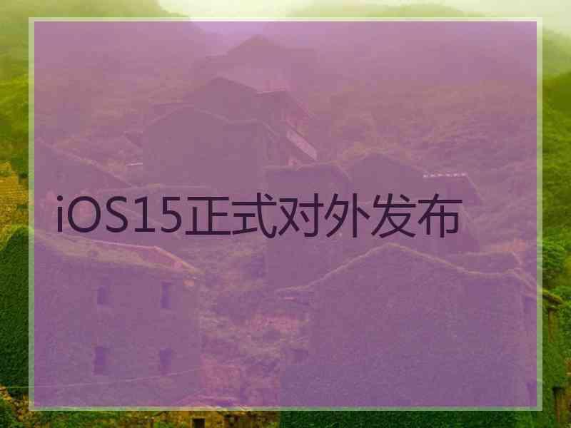 iOS15正式对外发布