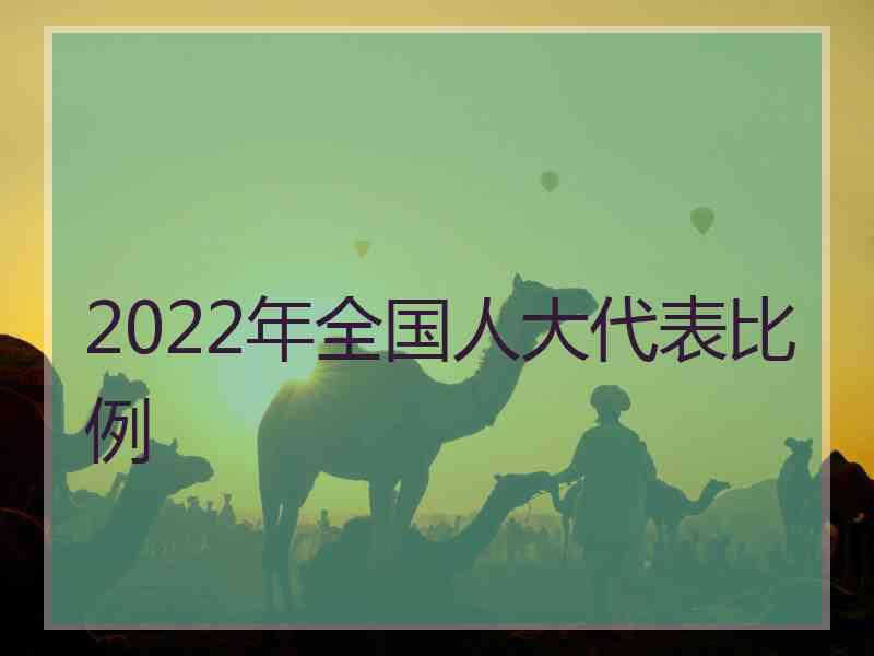 2022年全国人大代表比例