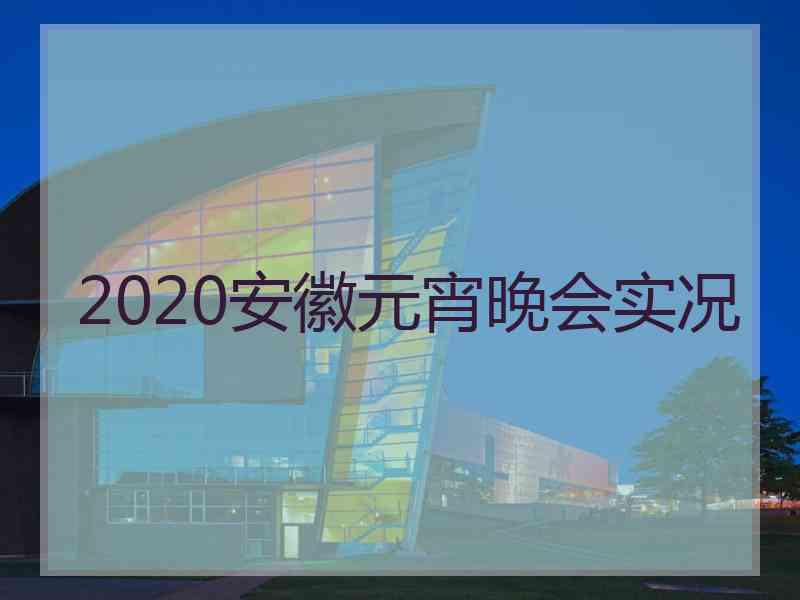 2020安徽元宵晚会实况