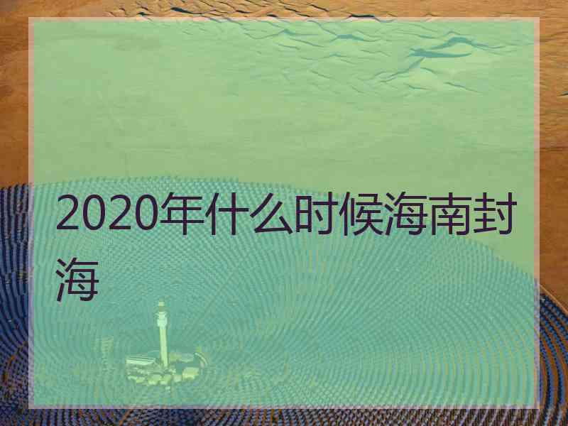 2020年什么时候海南封海