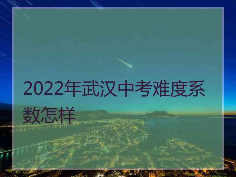 2022年武汉中考难度系数怎样