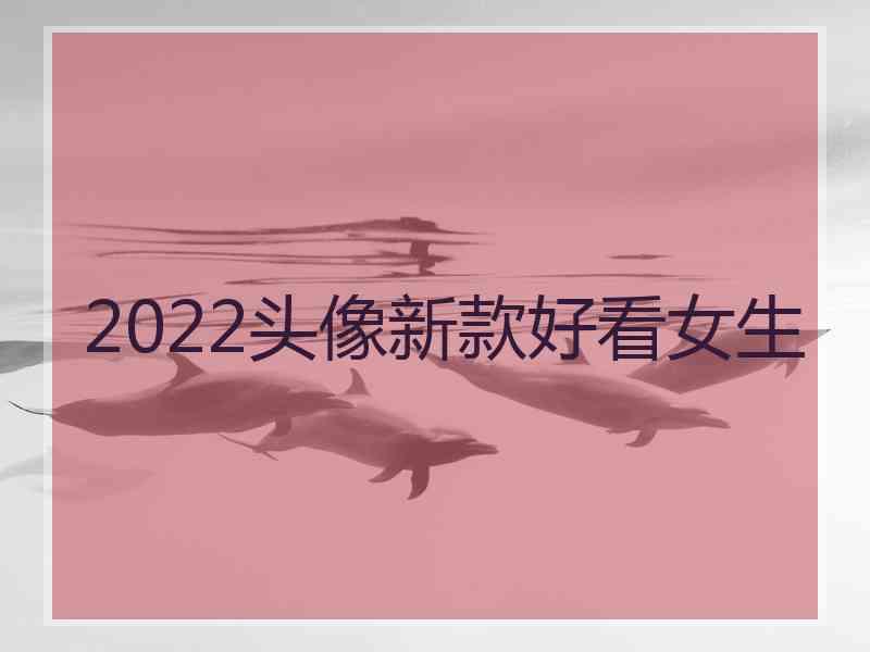 2022头像新款好看女生