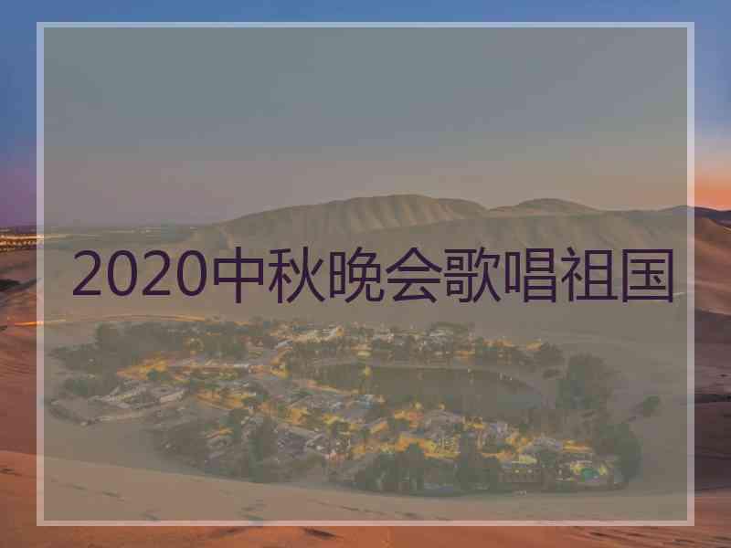 2020中秋晚会歌唱祖国