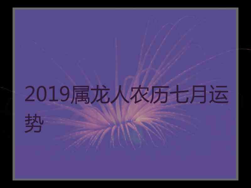 2019属龙人农历七月运势