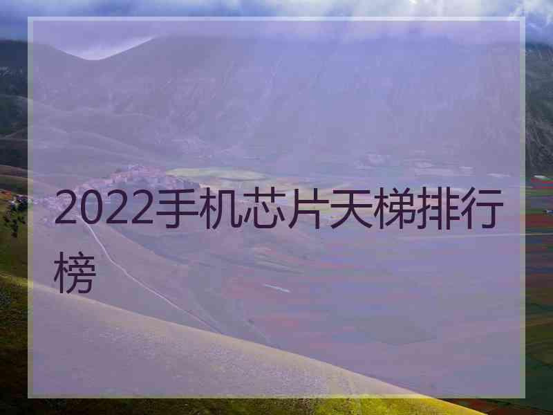 2022手机芯片天梯排行榜