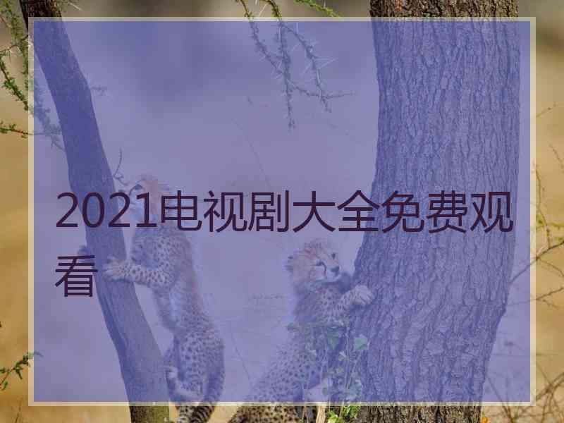 2021电视剧大全免费观看