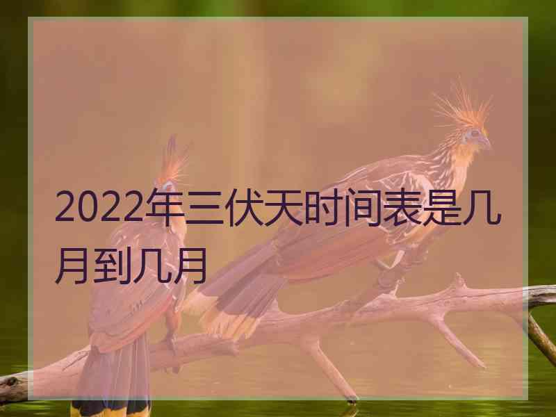 2022年三伏天时间表是几月到几月