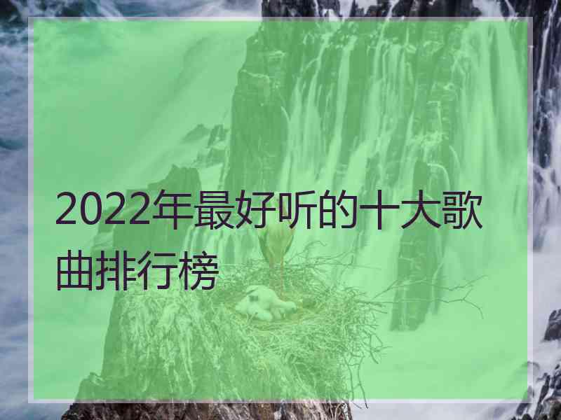 2022年最好听的十大歌曲排行榜