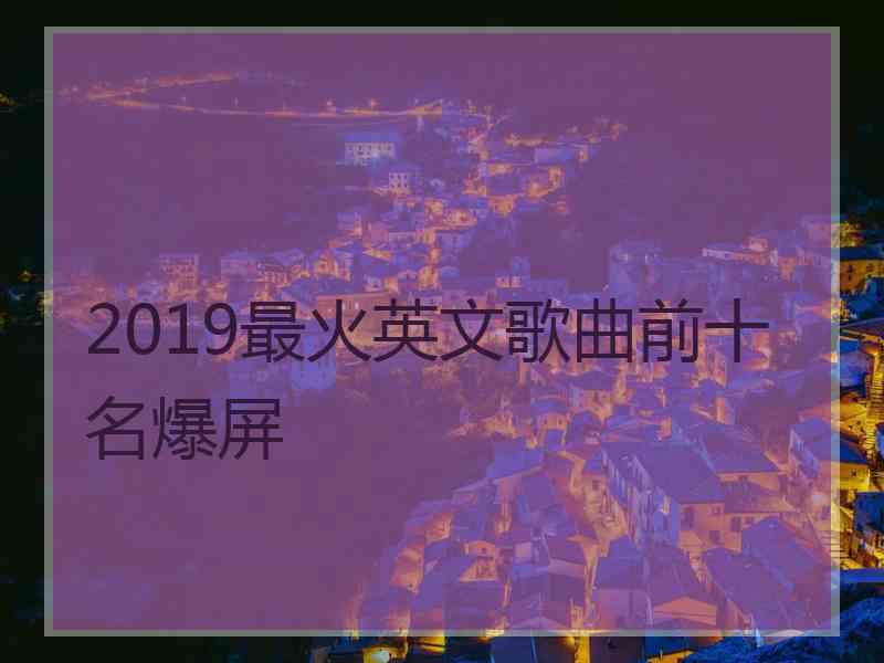 2019最火英文歌曲前十名爆屏