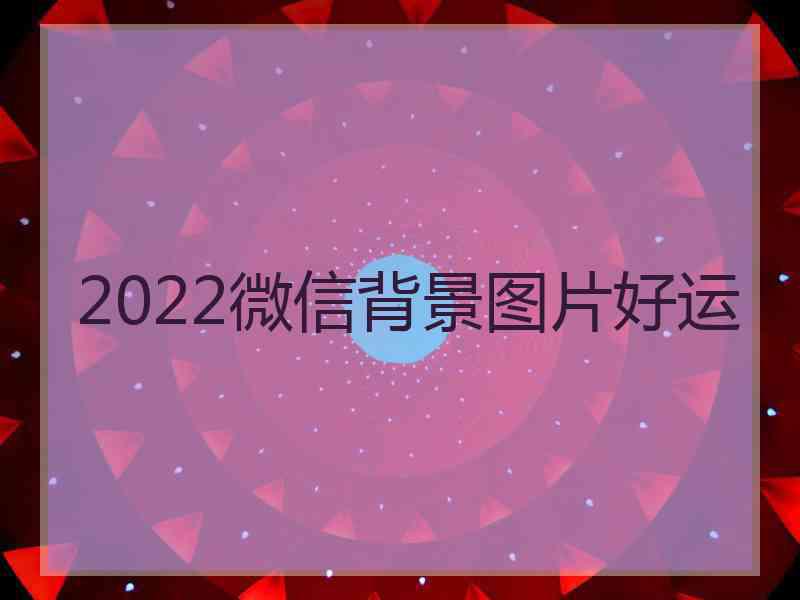 2022微信背景图片好运