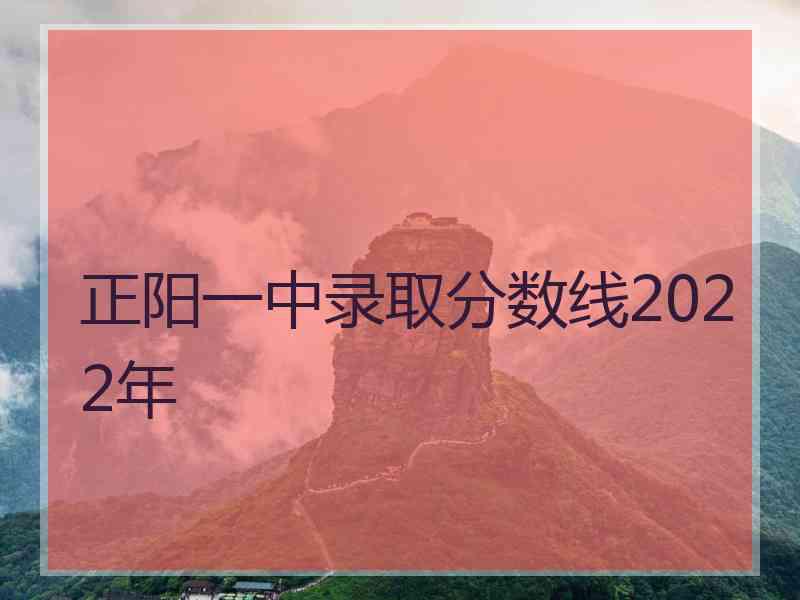 正阳一中录取分数线2022年