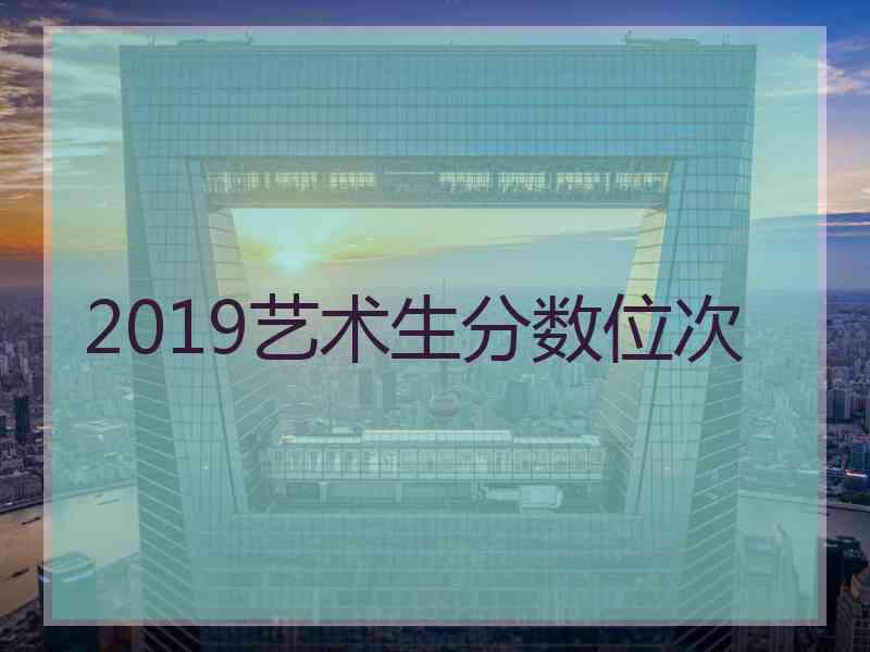 2019艺术生分数位次